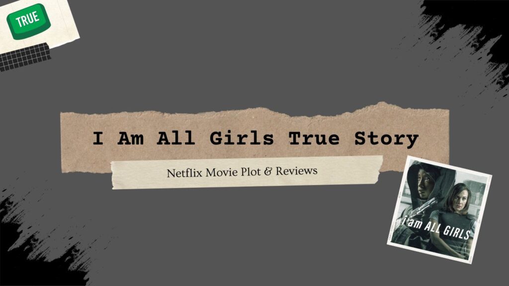 I Am All Girls True Story: Netflix Movie Plot & Reviews 1 Is I Am All Girls